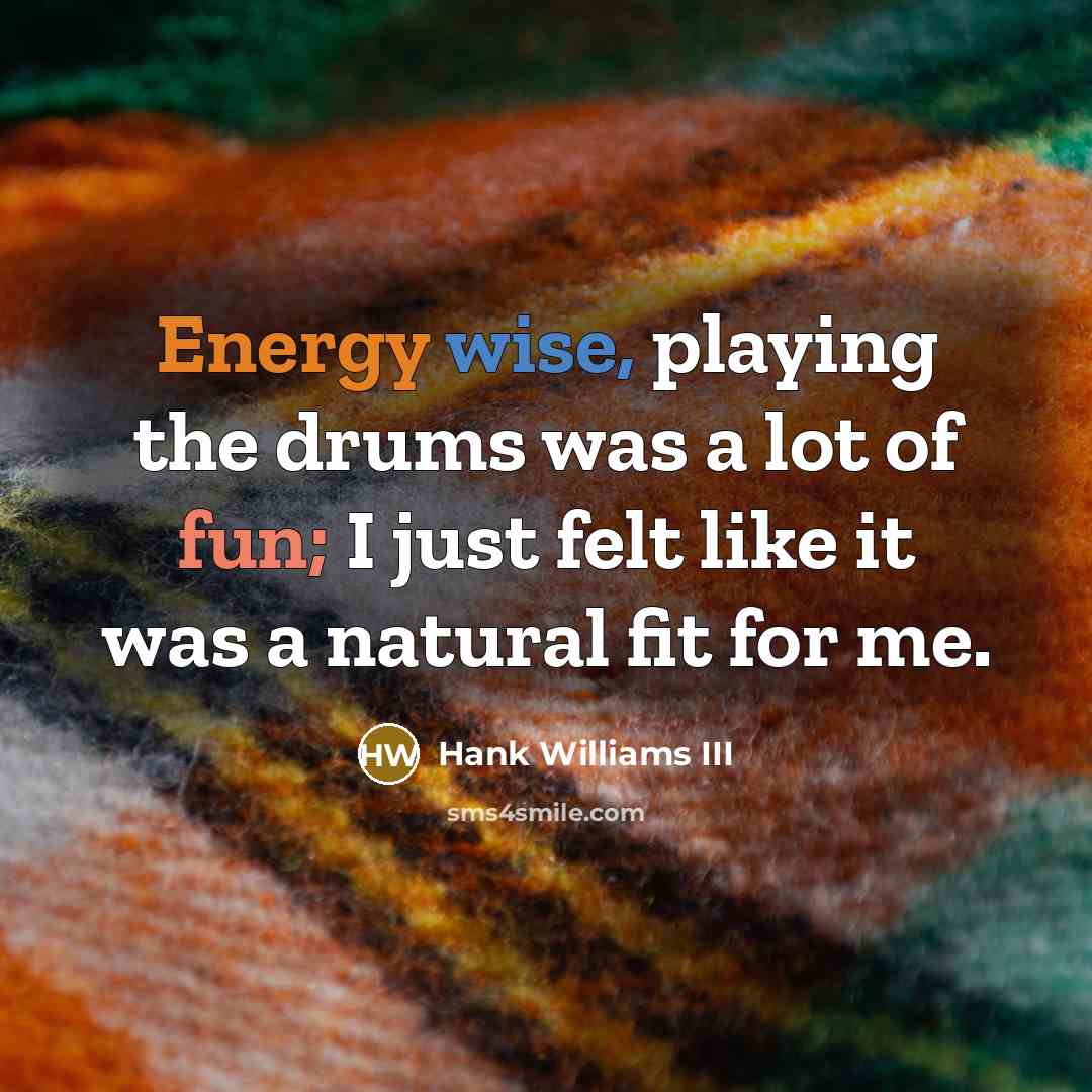 “Energy wise, playing the drums was a lot of fun; I just felt like it was a natural fit for me.” quote by Hank Williams III