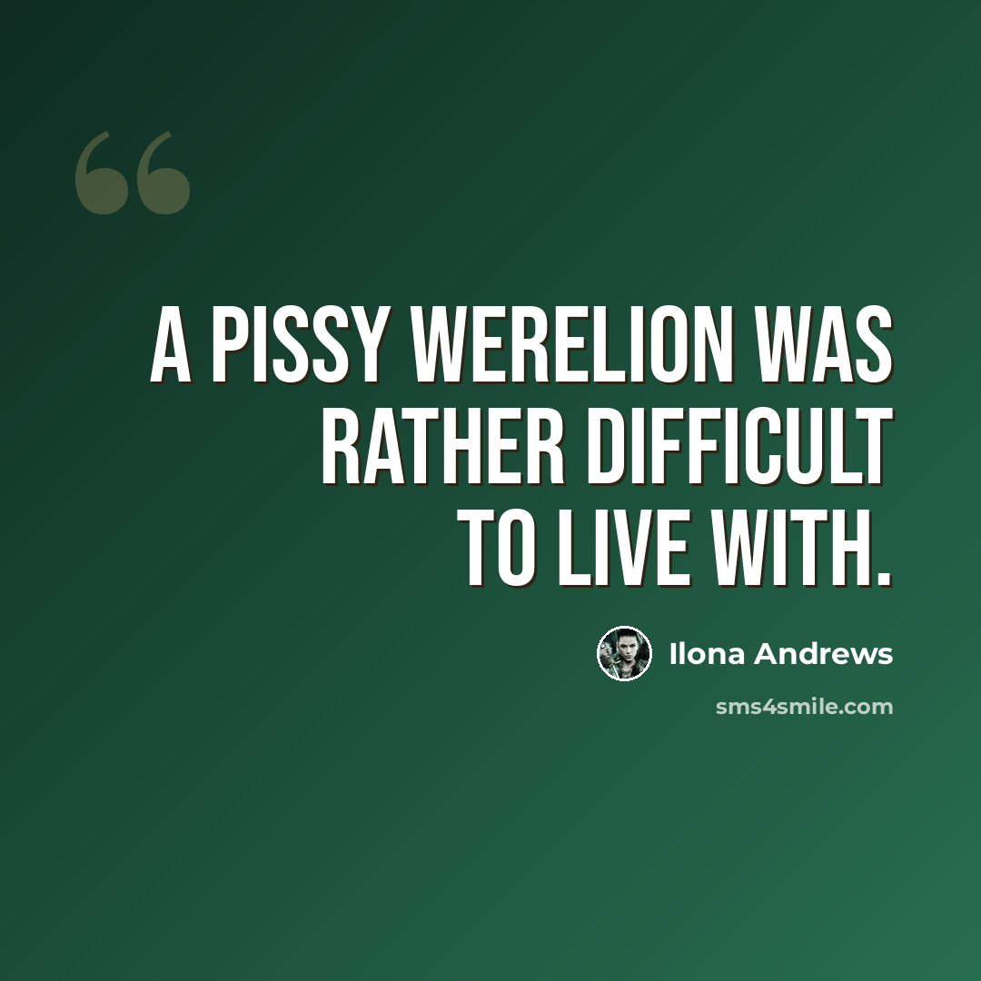 “A pissy werelion was rather difficult to live with.” quote by Ilona Andrews