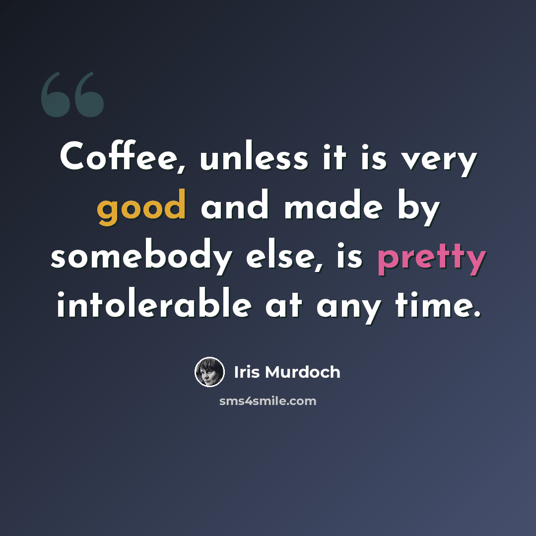 “Coffee, unless it is very good and made by somebody else, is pretty intolerable at any time.” quote by Iris Murdoch