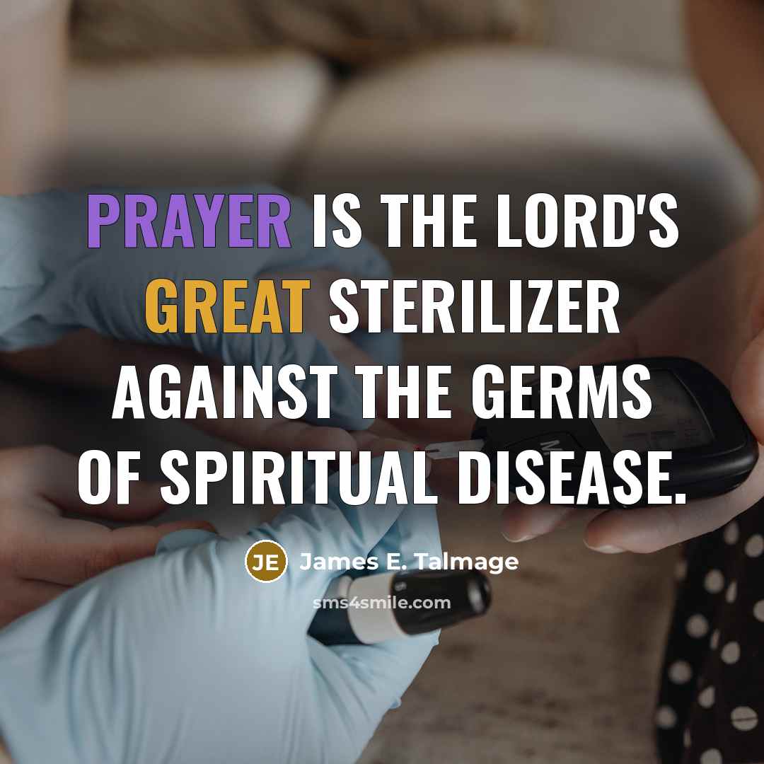 “Prayer is the Lord's great sterilizer against the germs of spiritual disease.” quote by James E. Talmage