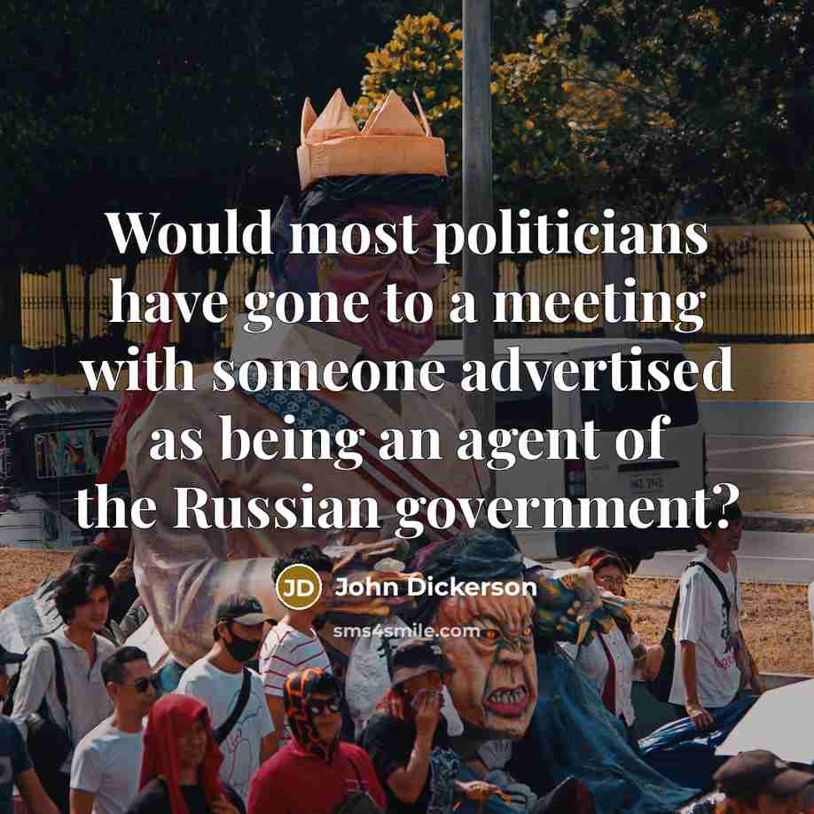 “Would most politicians have gone to a meeting with someone advertised as being an agent of the Russian government?” quote by John Dickerson