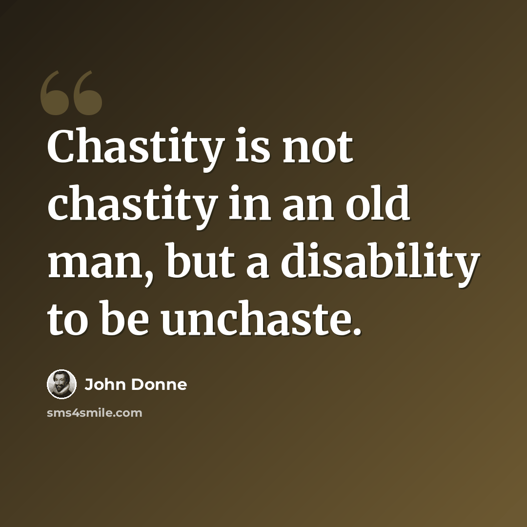 “Chastity is not chastity in an old man, but a disability to be unchaste.” quote by John Donne