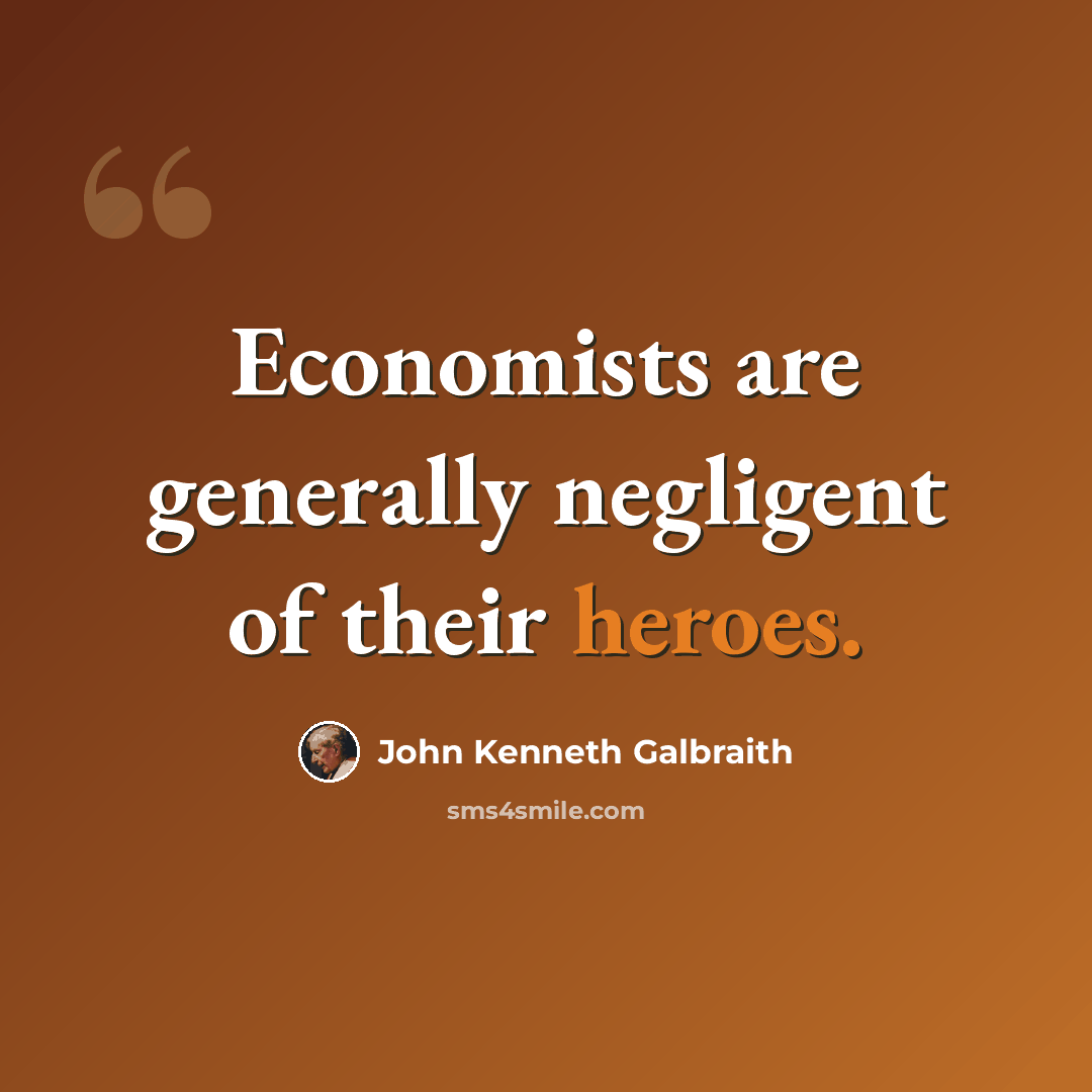 “Economists are generally negligent of their heroes.” quote by John Kenneth Galbraith