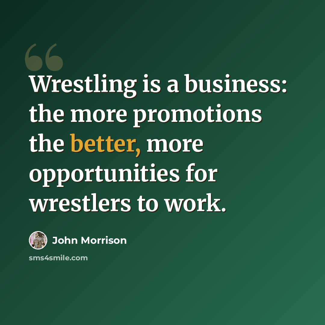 “Wrestling is a business: the more promotions the better, more opportunities for wrestlers to work.” quote by John Morrison