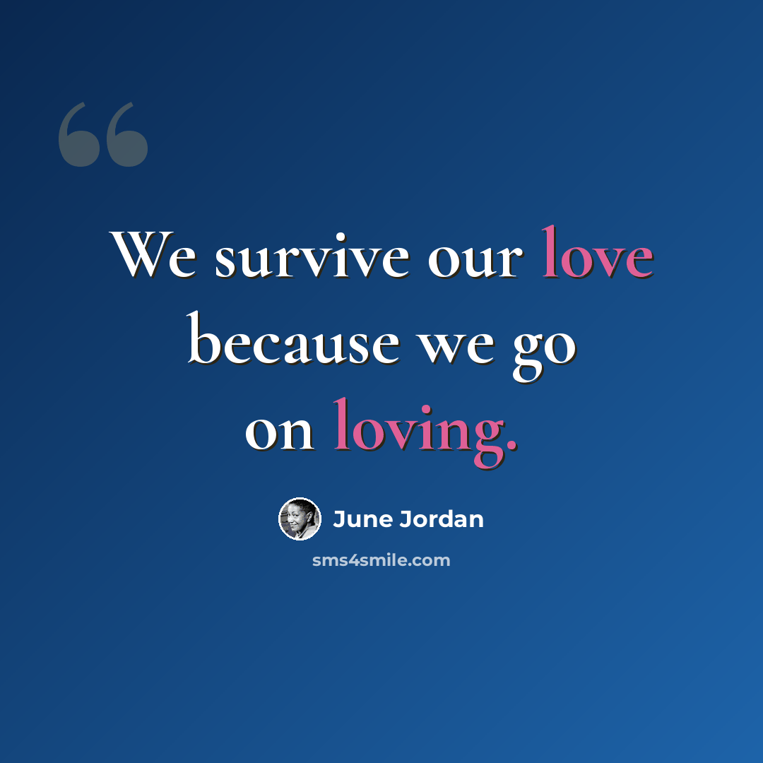“We survive our love because we go on loving.” quote by June Jordan