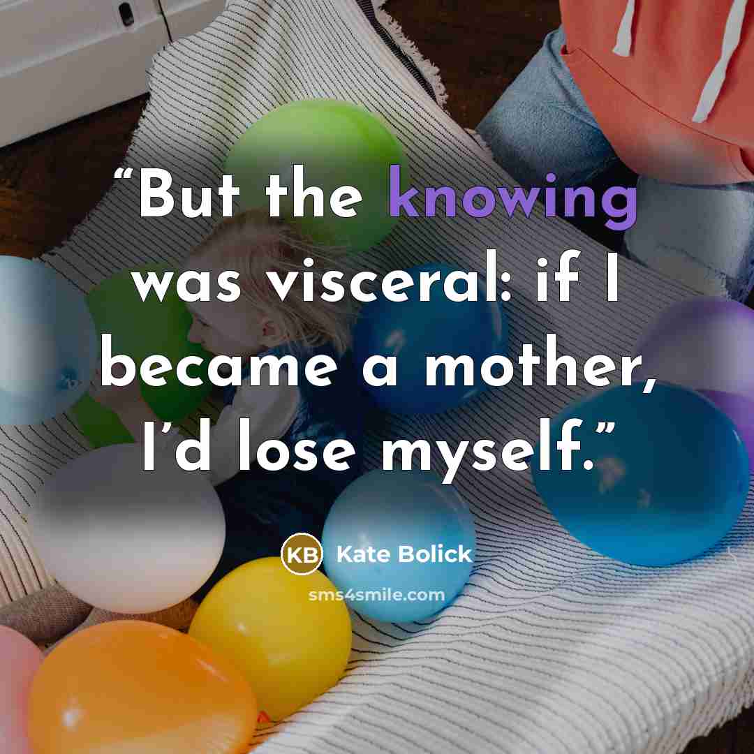 “But the knowing was visceral: if I became a mother, I’d lose myself.” quote by Kate Bolick