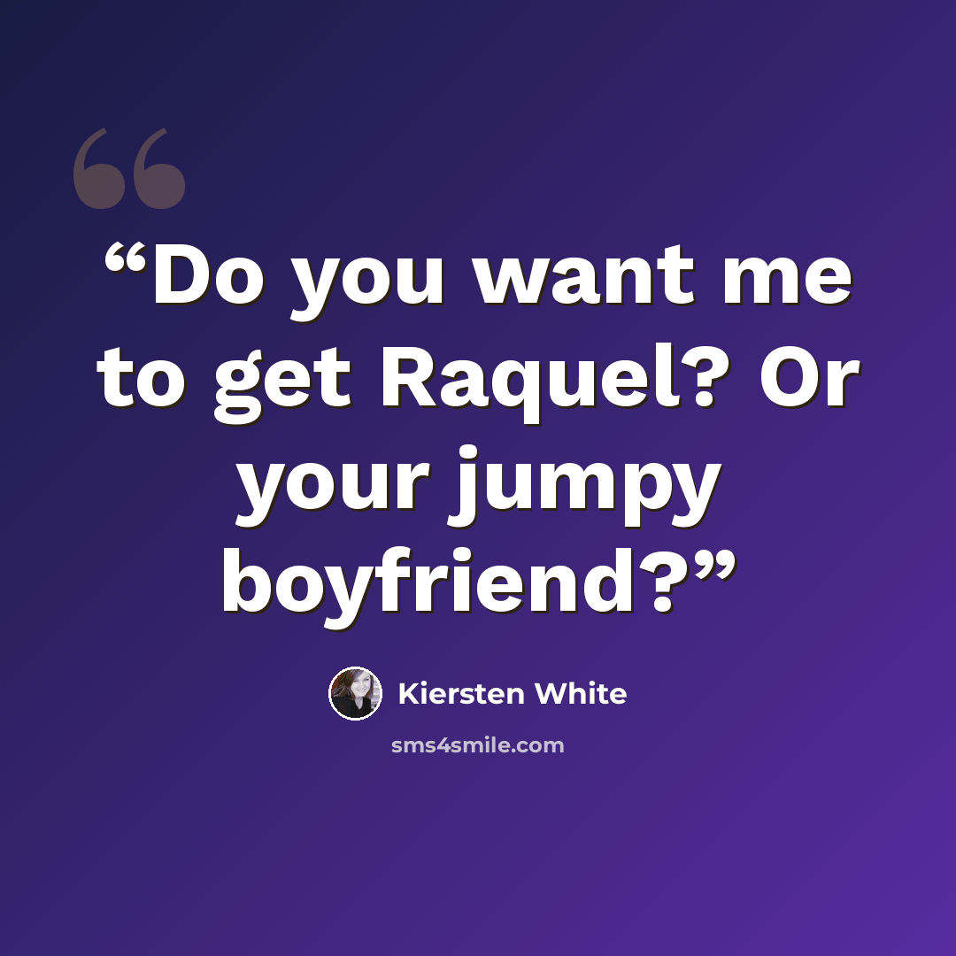 “Do you want me to get Raquel? Or your jumpy boyfriend?” quote by Kiersten White
