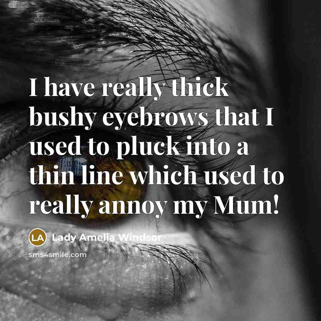 “I have really thick bushy eyebrows that I used to pluck into a thin line which used to really annoy my Mum!” quote by Lady Amelia Windsor
