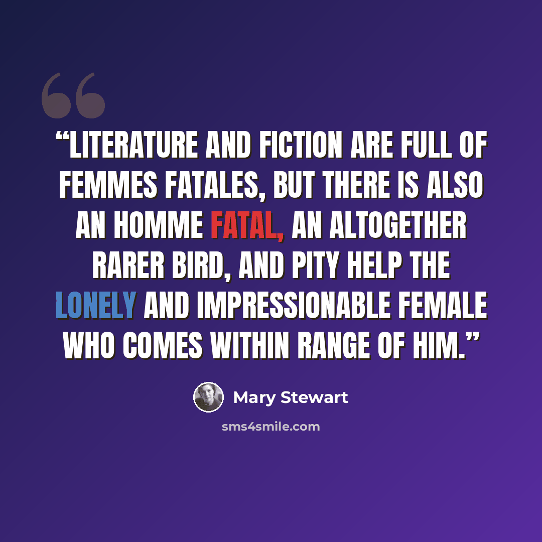 “Literature and fiction are full of femmes fatales, but there is also an homme fatal, an altogether rarer bird, and pity help the lonely and impressionable female who comes within range of him.” quote by Mary Stewart