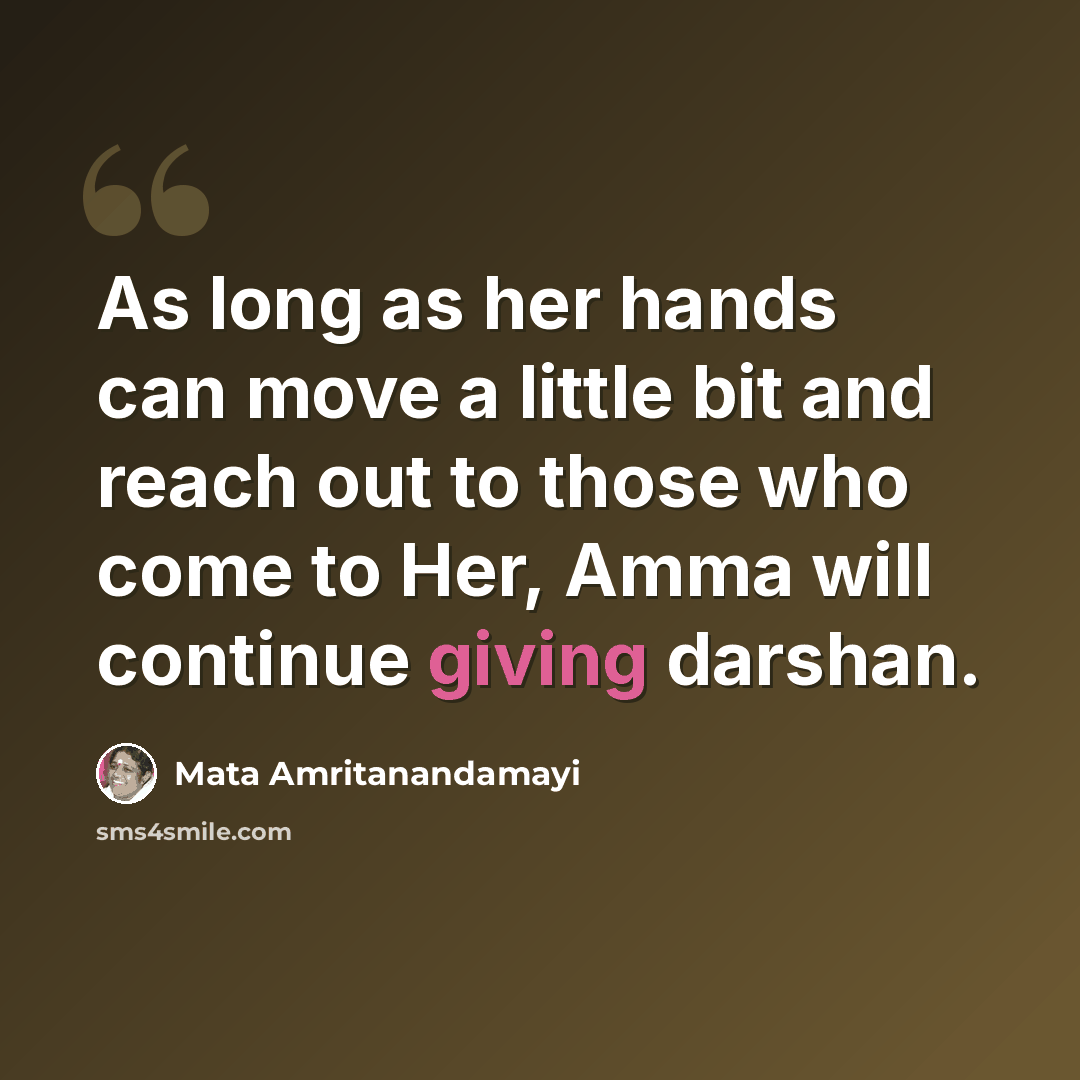 “As long as her hands can move a little bit and reach out to those who come to Her, Amma will continue giving darshan.” quote by Mata Amritanandamayi