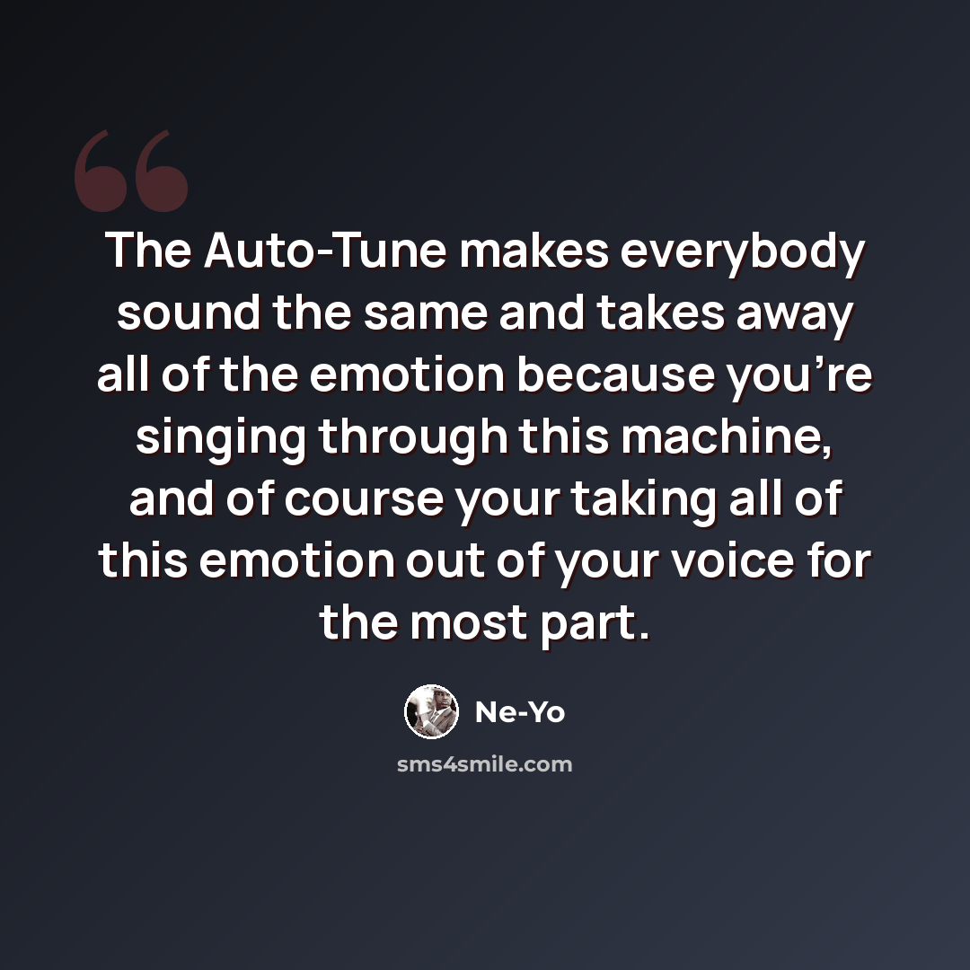 “The Auto-Tune makes everybody sound the same and takes away all of the emotion because you're singing through this machine, and of course your taking all of this emotion out of your voice for the most part.” quote by Ne-Yo