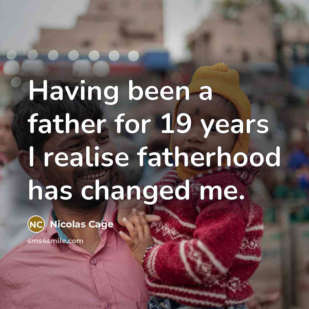 “Having been a father for 19 years I realise fatherhood has changed me.” quote by Nicolas Cage