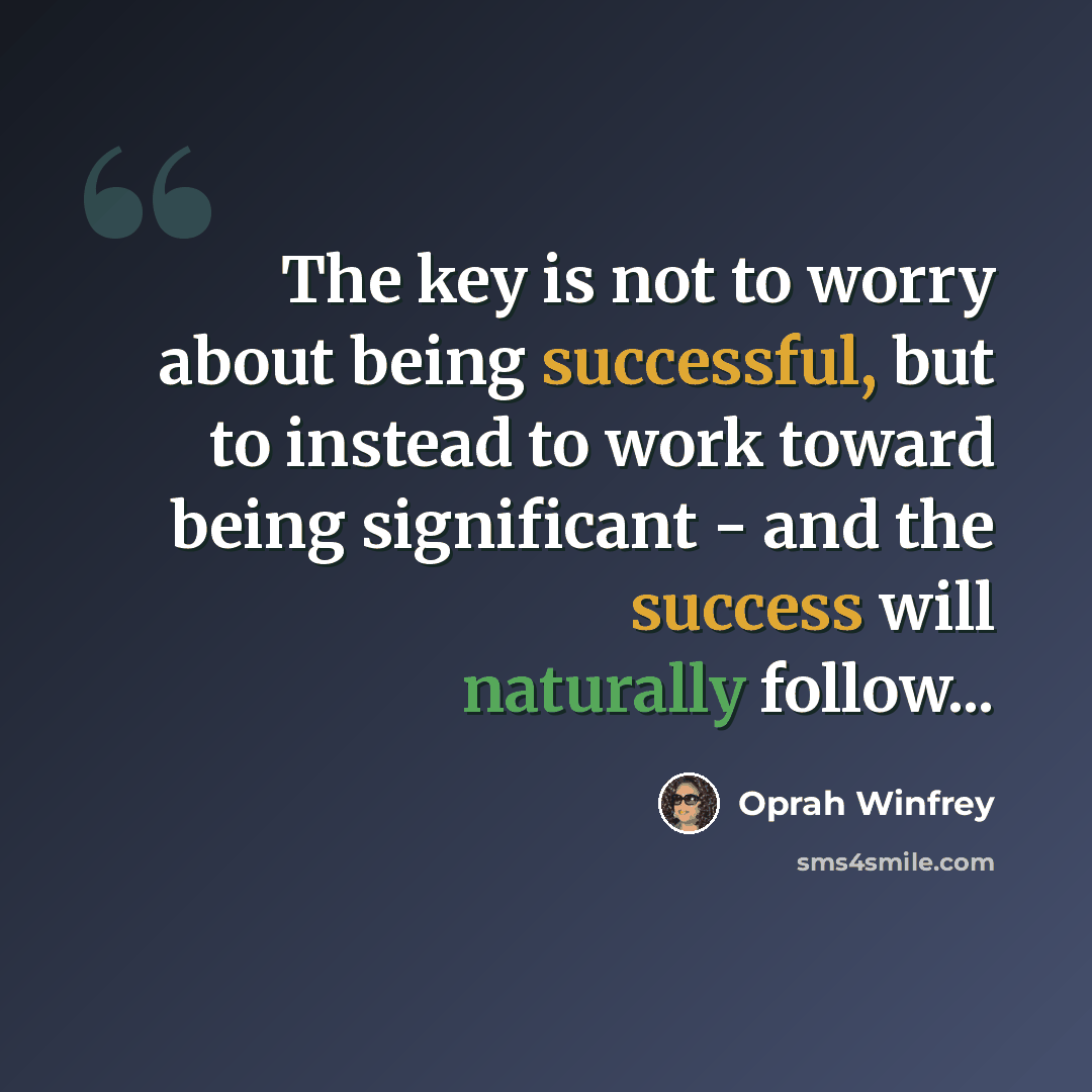 “The key is not to worry about being successful, but to instead to work toward being significant - and the success will naturally follow...” quote by Oprah Winfrey