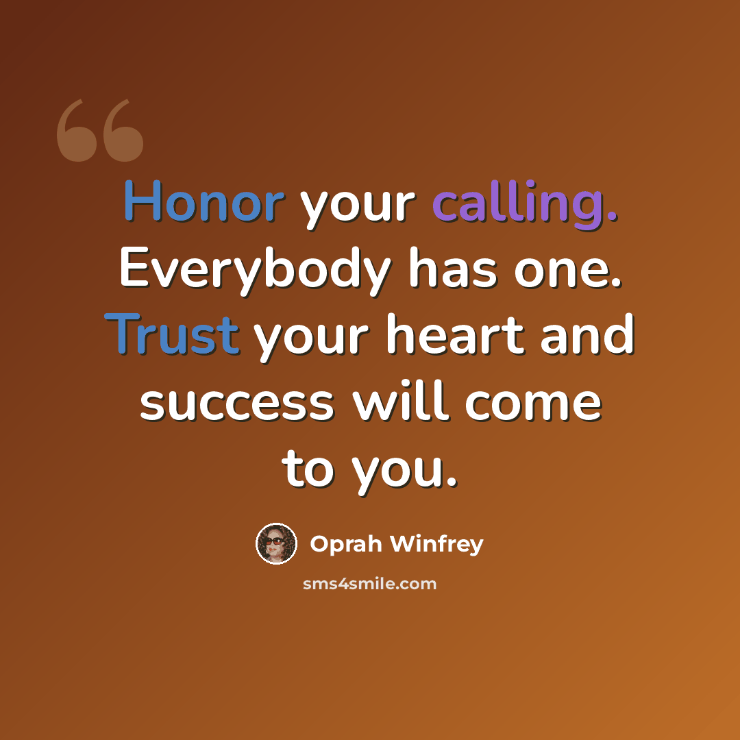 “Honor your calling. Everybody has one. Trust your heart and success will come to you.” quote by Oprah Winfrey