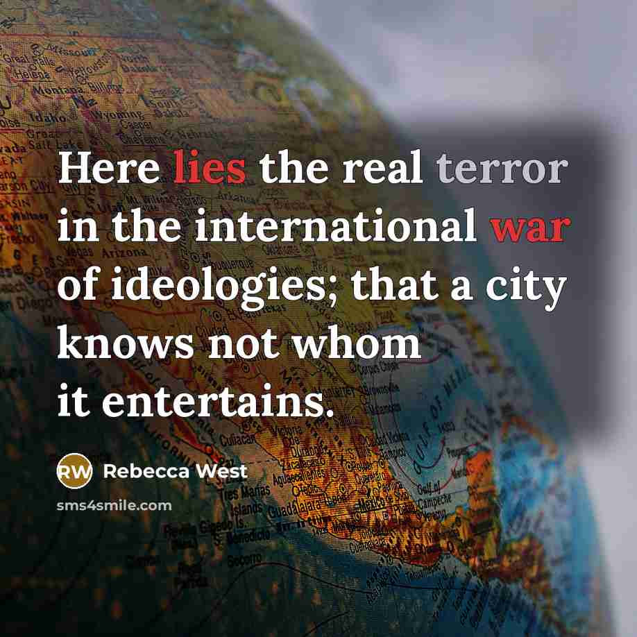 “Here lies the real terror in the international war of ideologies; that a city knows not whom it entertains.” quote by Rebecca West