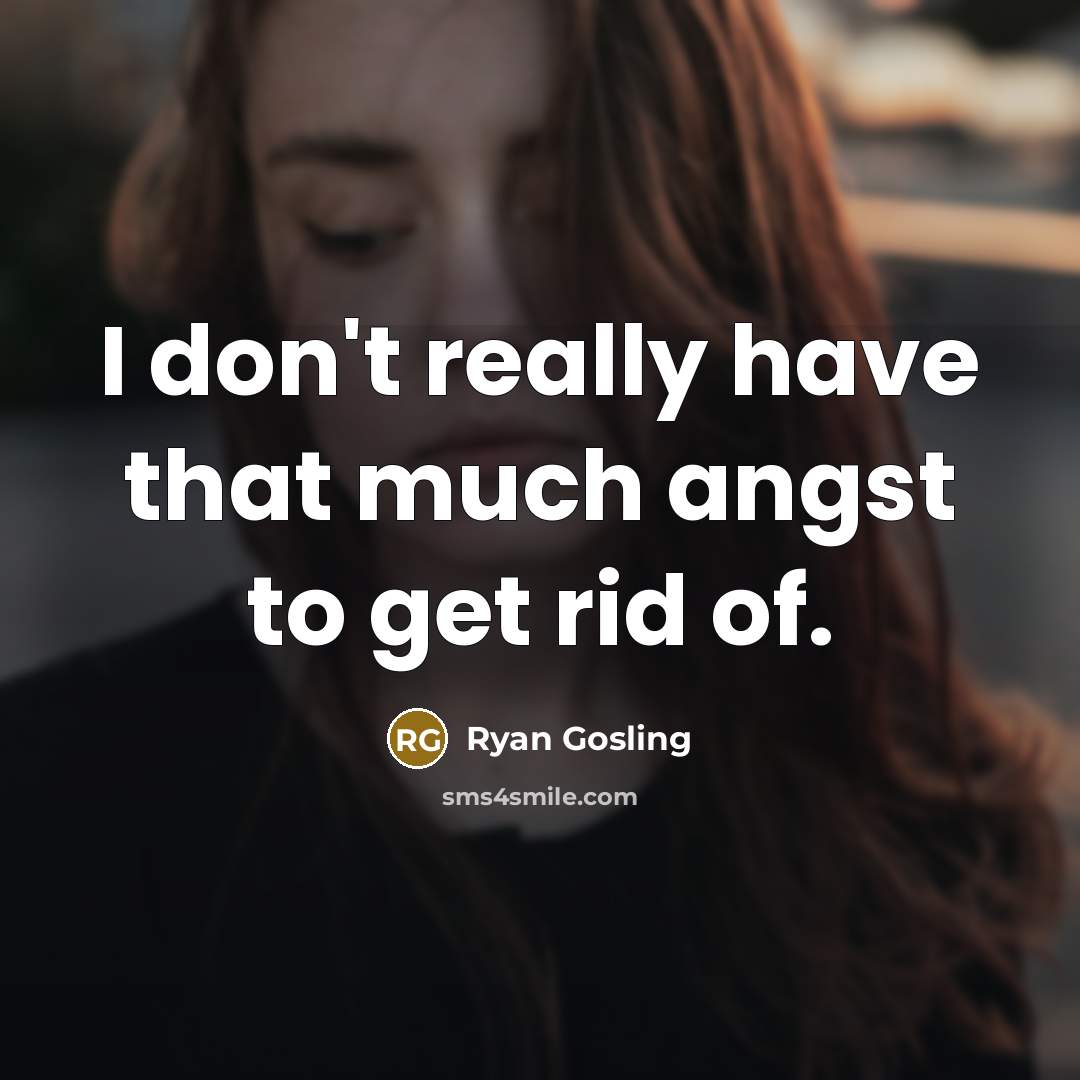 “I don't really have that much angst to get rid of.” quote by Ryan Gosling