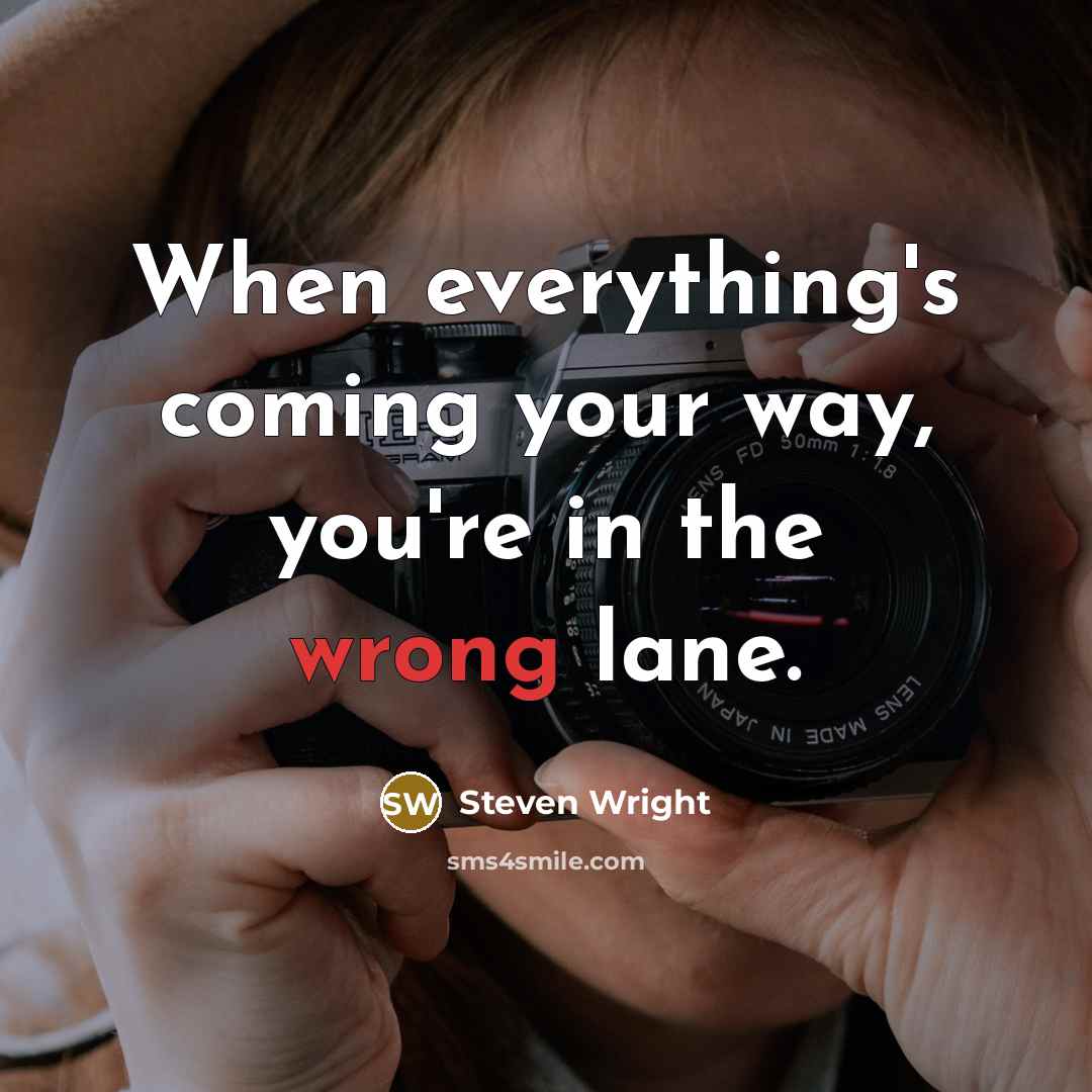 “When everything's coming your way, you're in the wrong lane.” quote by Steven Wright