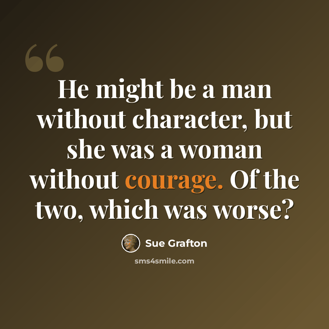 “He might be a man without character, but she was a woman without courage. Of the two, which was worse?” quote by Sue Grafton