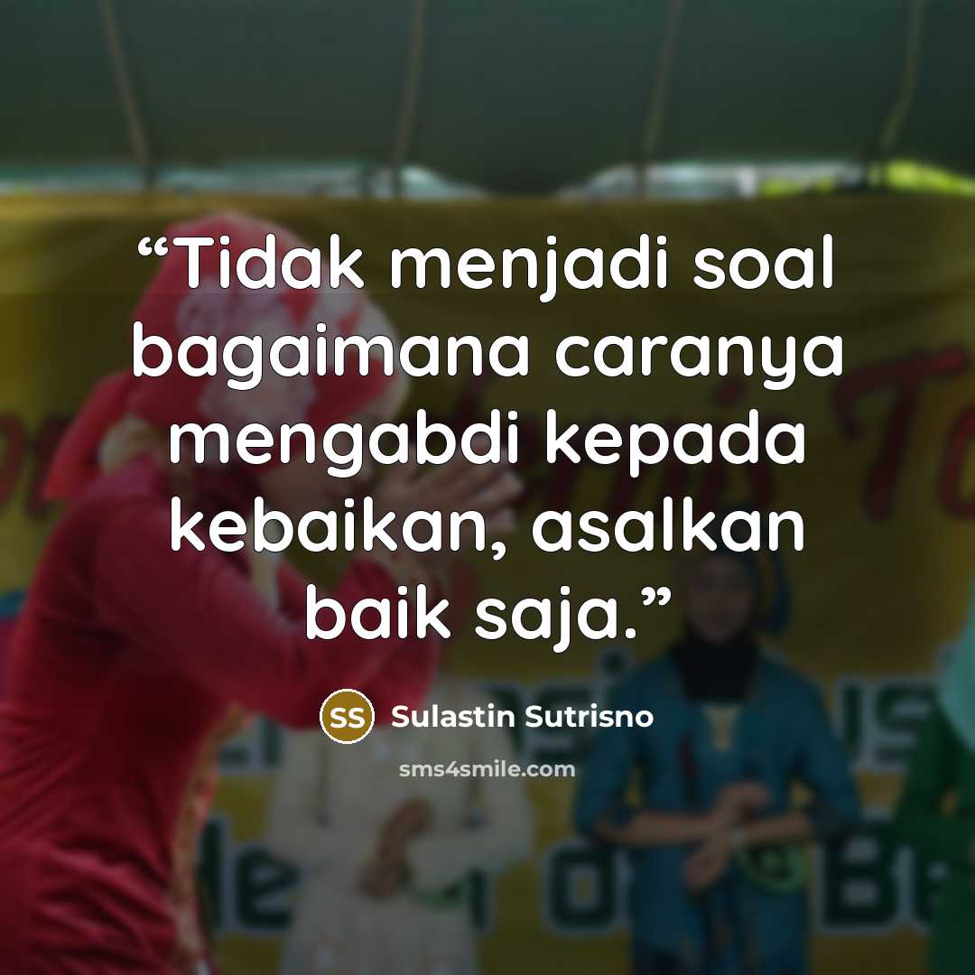 “Tidak menjadi soal bagaimana caranya mengabdi kepada kebaikan, asalkan baik saja.” quote by Sulastin Sutrisno