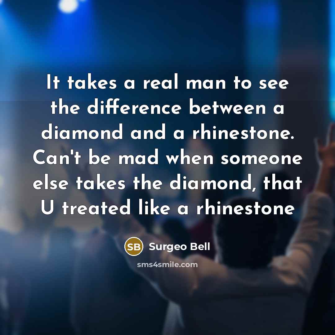 “It takes a real man to see the difference between a diamond and a rhinestone. Can't be mad when someone else takes the diamond, that U treated like a rhinestone” quote by Surgeo Bell