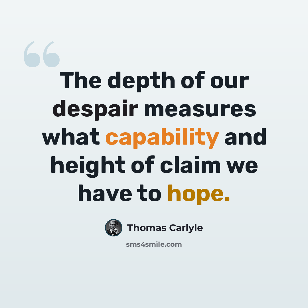“The depth of our despair measures what capability and height of claim we have to hope.” quote by Thomas Carlyle