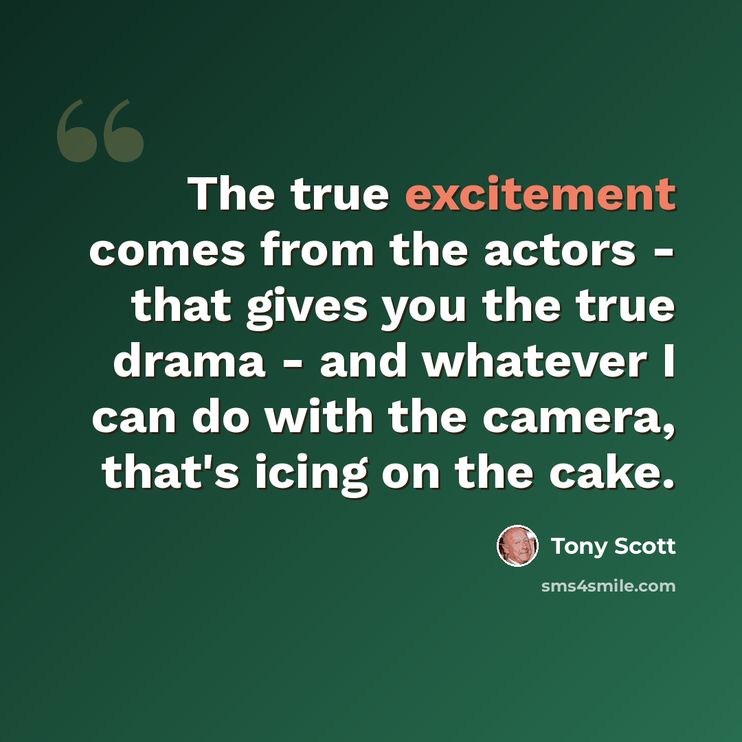 “The true excitement comes from the actors - that gives you the true drama - and whatever I can do with the camera, that's icing on the cake.” quote by Tony Scott