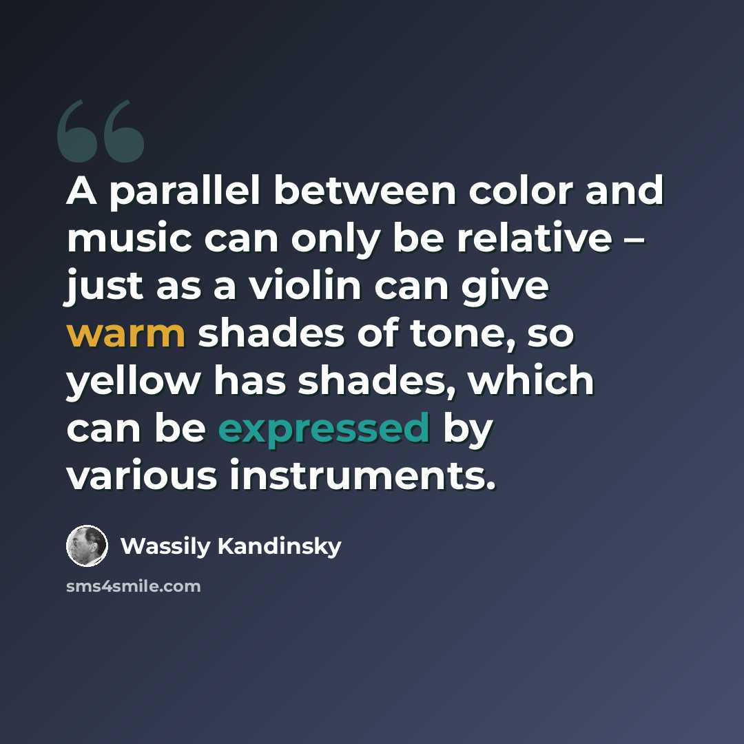 “A parallel between color and music can only be relative – just as a violin can give warm shades of tone, so yellow has shades, which can be expressed by various instruments.” quote by Wassily Kandinsky
