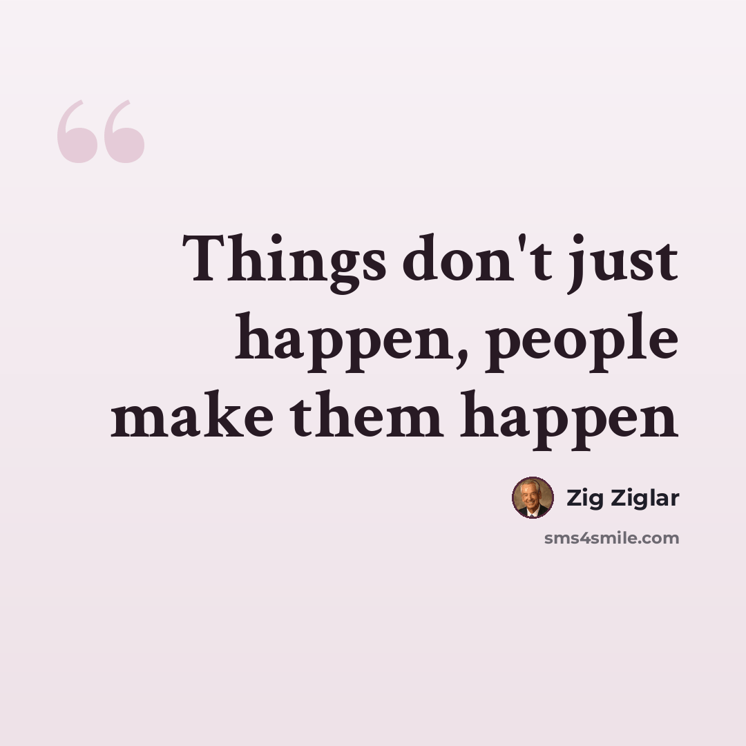 “Things don't just happen, people make them happen” quote by Zig Ziglar