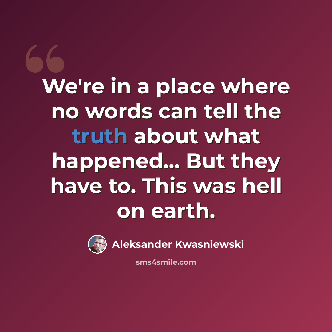 “We're in a place where no words can tell the truth about what happened... But they have to. This was hell on earth.” quote by Aleksander Kwasniewski