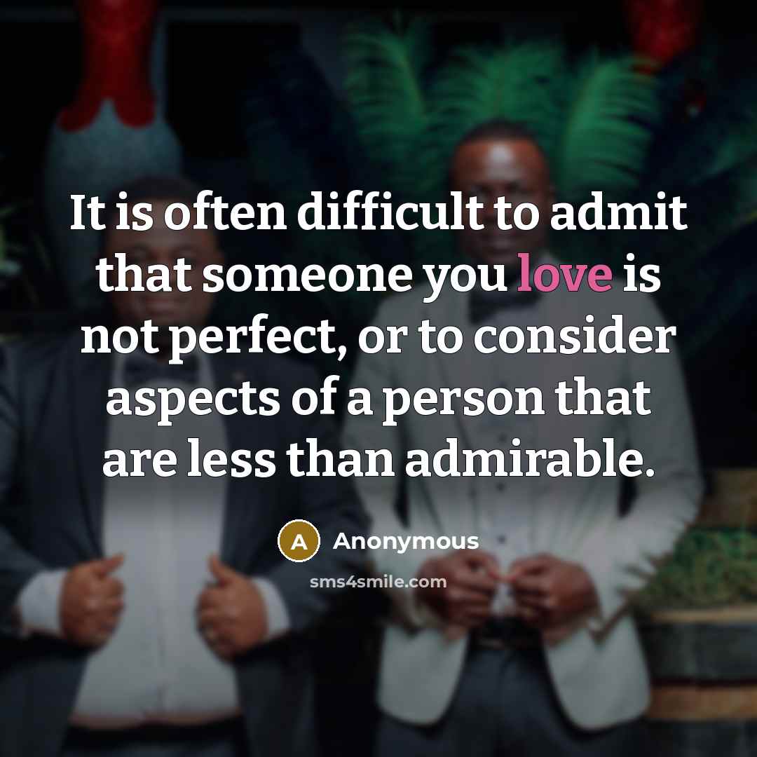 “It is often difficult to admit that someone you love is not perfect, or to consider aspects of a person that are less than admirable.” quote by Anonymous
