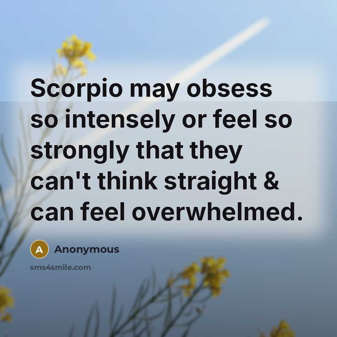 “Scorpio may obsess so intensely or feel so strongly that they can't think straight & can feel overwhelmed.” quote by Anonymous