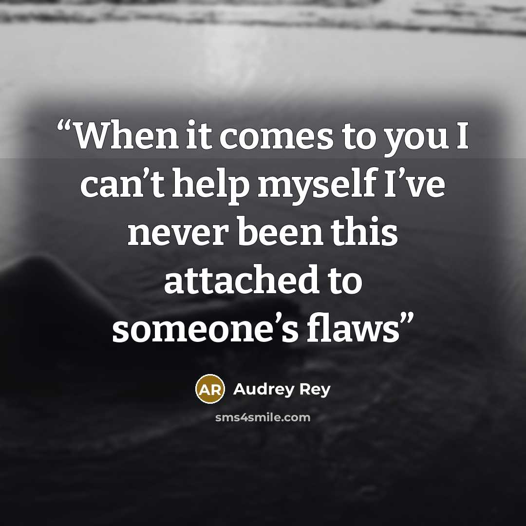 “When it comes to you I can’t help myself I’ve never been this attached to someone’s flaws” quote by Audrey Rey