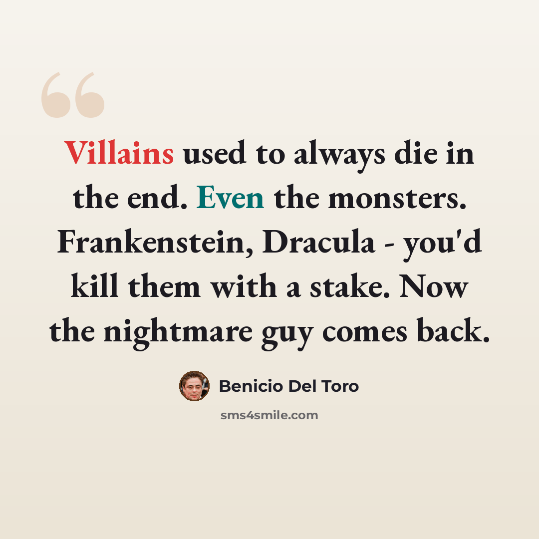 “Villains used to always die in the end. Even the monsters. Frankenstein, Dracula - you'd kill them with a stake. Now the nightmare guy comes back.” quote by Benicio Del Toro