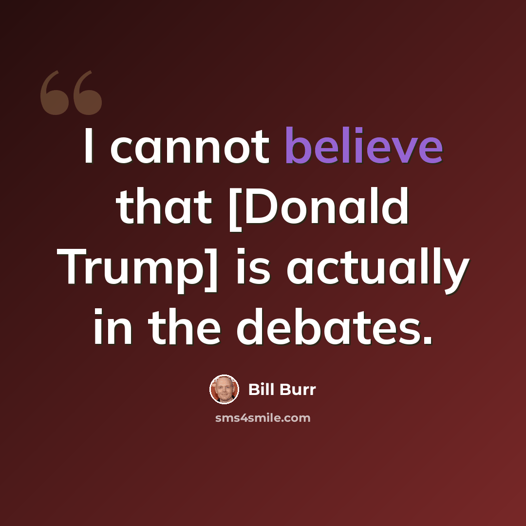 “I cannot believe that [Donald Trump] is actually in the debates.” quote by Bill Burr