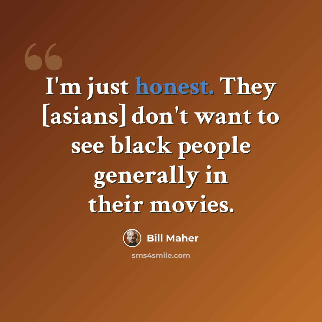 “I'm just honest. They [asians] don't want to see black people generally in their movies.” quote by Bill Maher