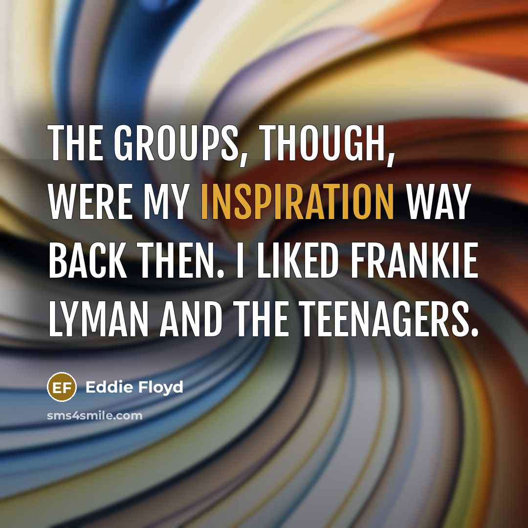 “The groups, though, were my inspiration way back then. I liked Frankie Lyman and the Teenagers.” quote by Eddie Floyd