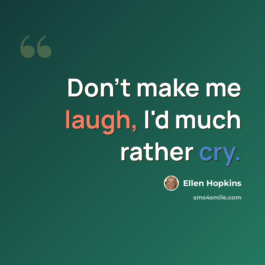 “Don't make me laugh, I'd much rather cry.” quote by Ellen Hopkins