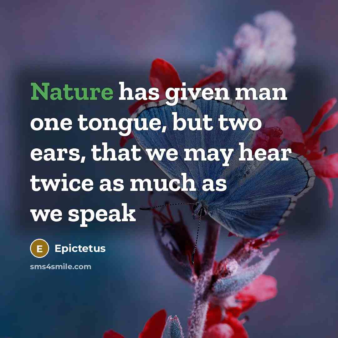 “Nature has given man one tongue, but two ears, that we may hear twice as much as we speak” quote by Epictetus