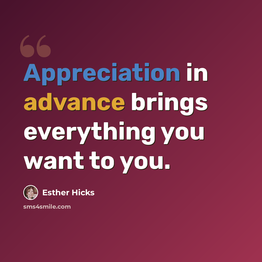 “Appreciation in advance brings everything you want to you.” quote by Esther Hicks