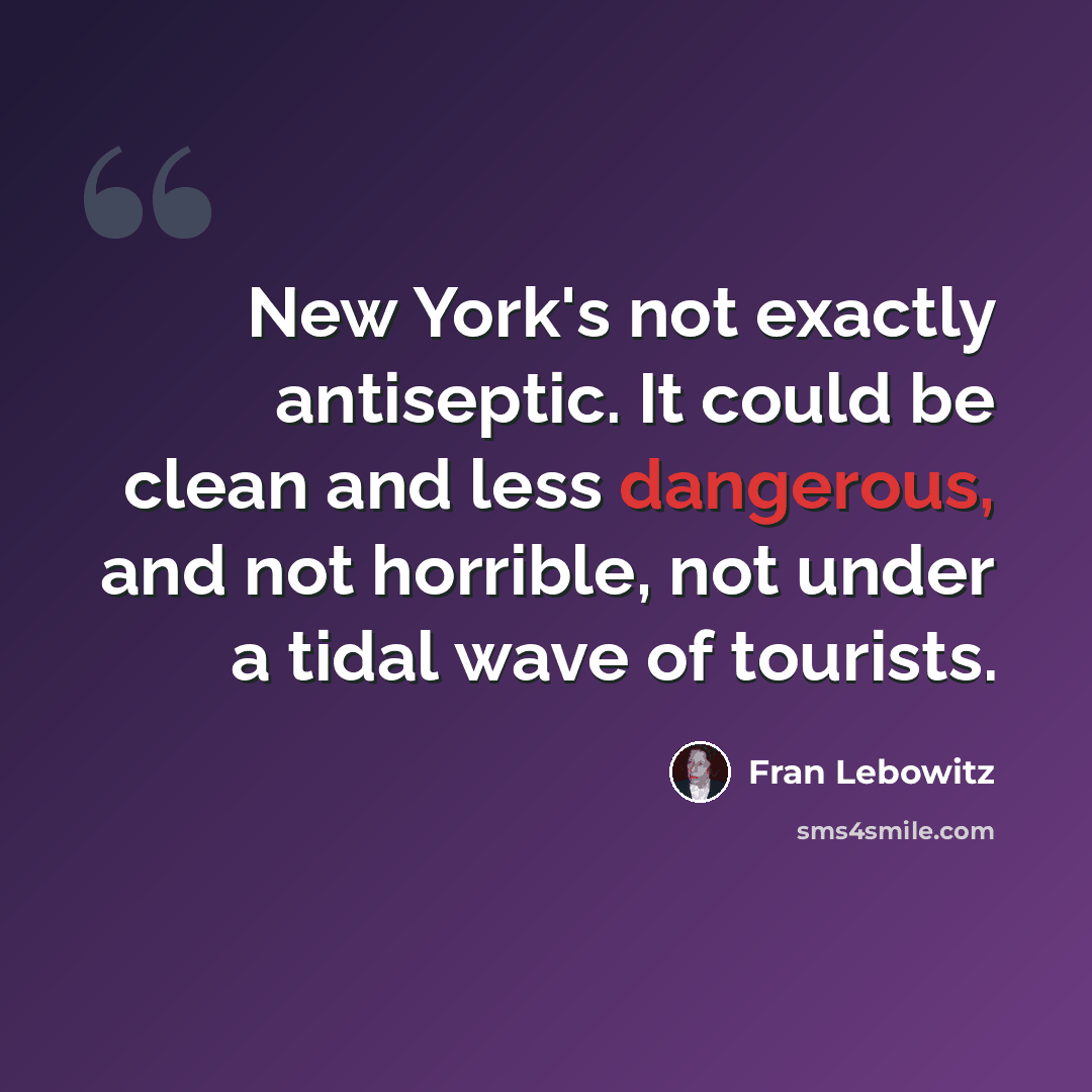 “New York's not exactly antiseptic. It could be clean and less dangerous, and not horrible, not under a tidal wave of tourists.” quote by Fran Lebowitz