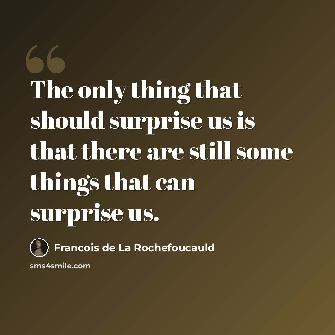 “The only thing that should surprise us is that there are still some things that can surprise us.” quote by Francois de La Rochefoucauld