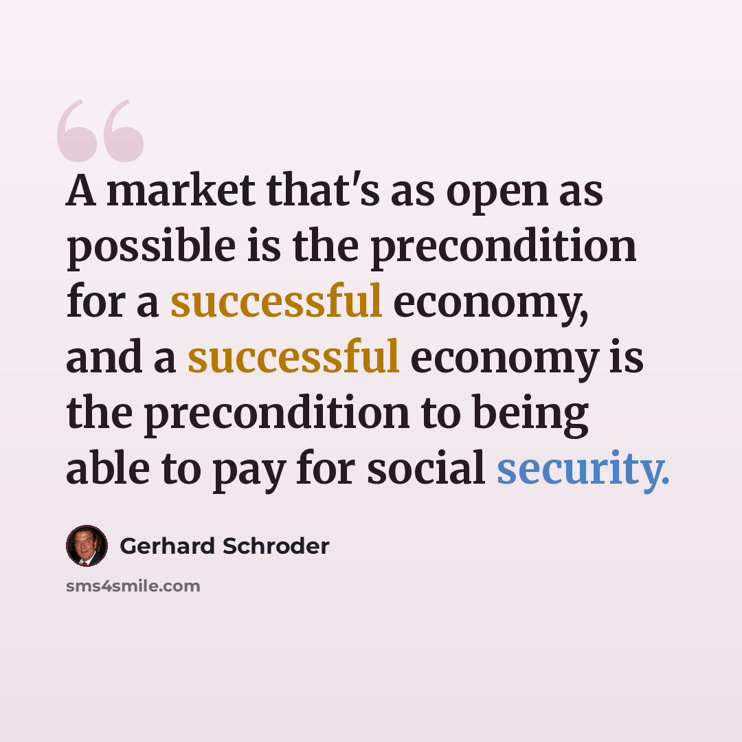 “A market that's as open as possible is the precondition for a successful economy, and a successful economy is the precondition to being able to pay for social security.” quote by Gerhard Schroder