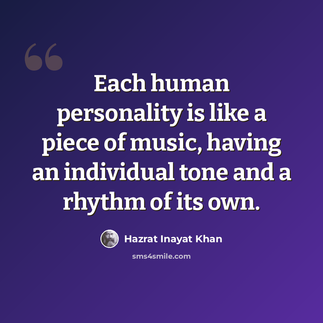 “Each human personality is like a piece of music, having an individual tone and a rhythm of its own.” quote by Hazrat Inayat Khan