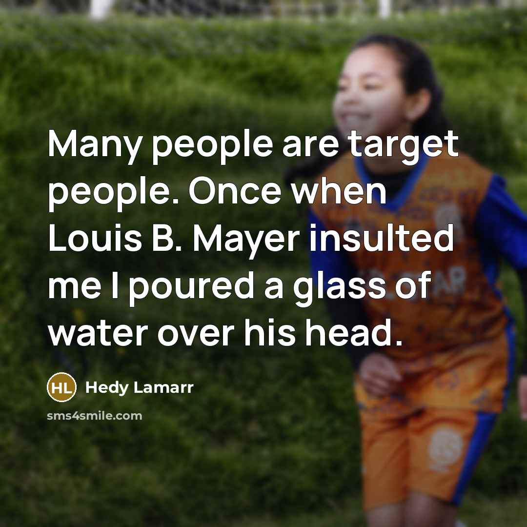 “Many people are target people. Once when Louis B. Mayer insulted me I poured a glass of water over his head.” quote by Hedy Lamarr