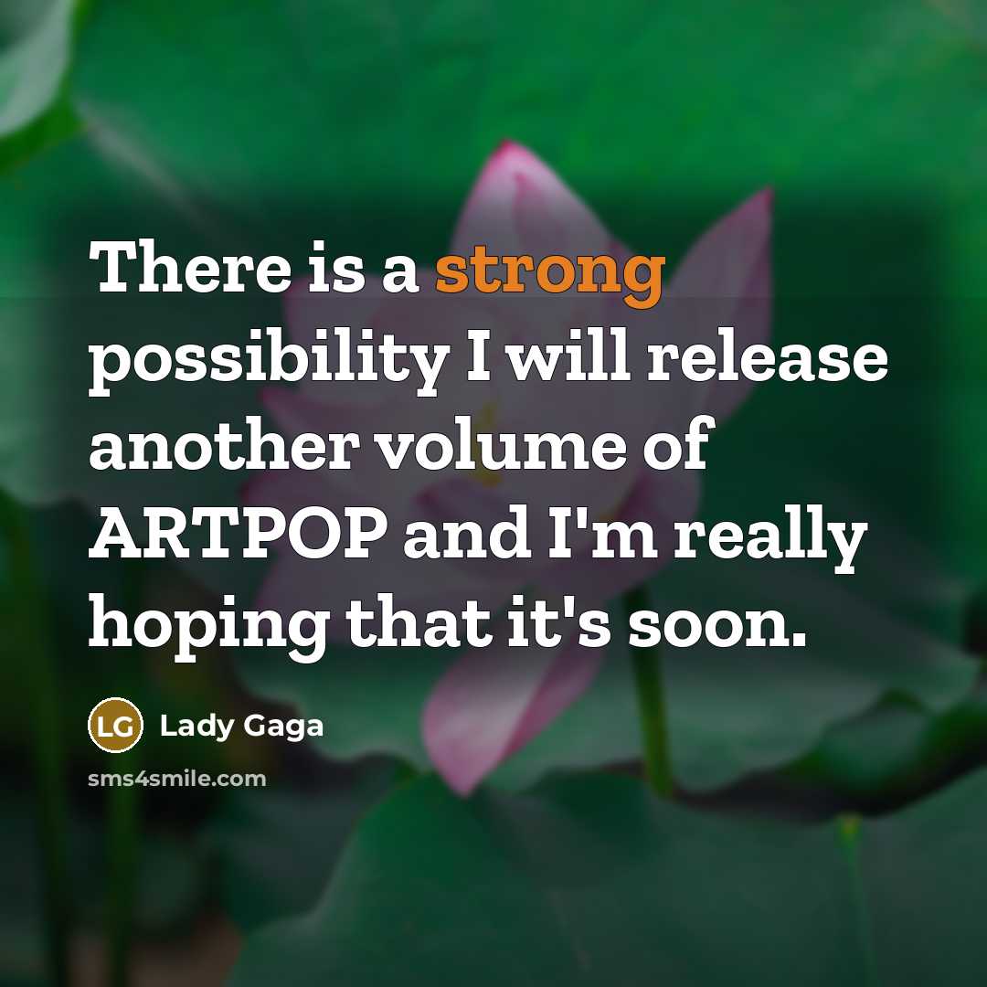 “There is a strong possibility I will release another volume of ARTPOP and I'm really hoping that it's soon.” quote by Lady Gaga