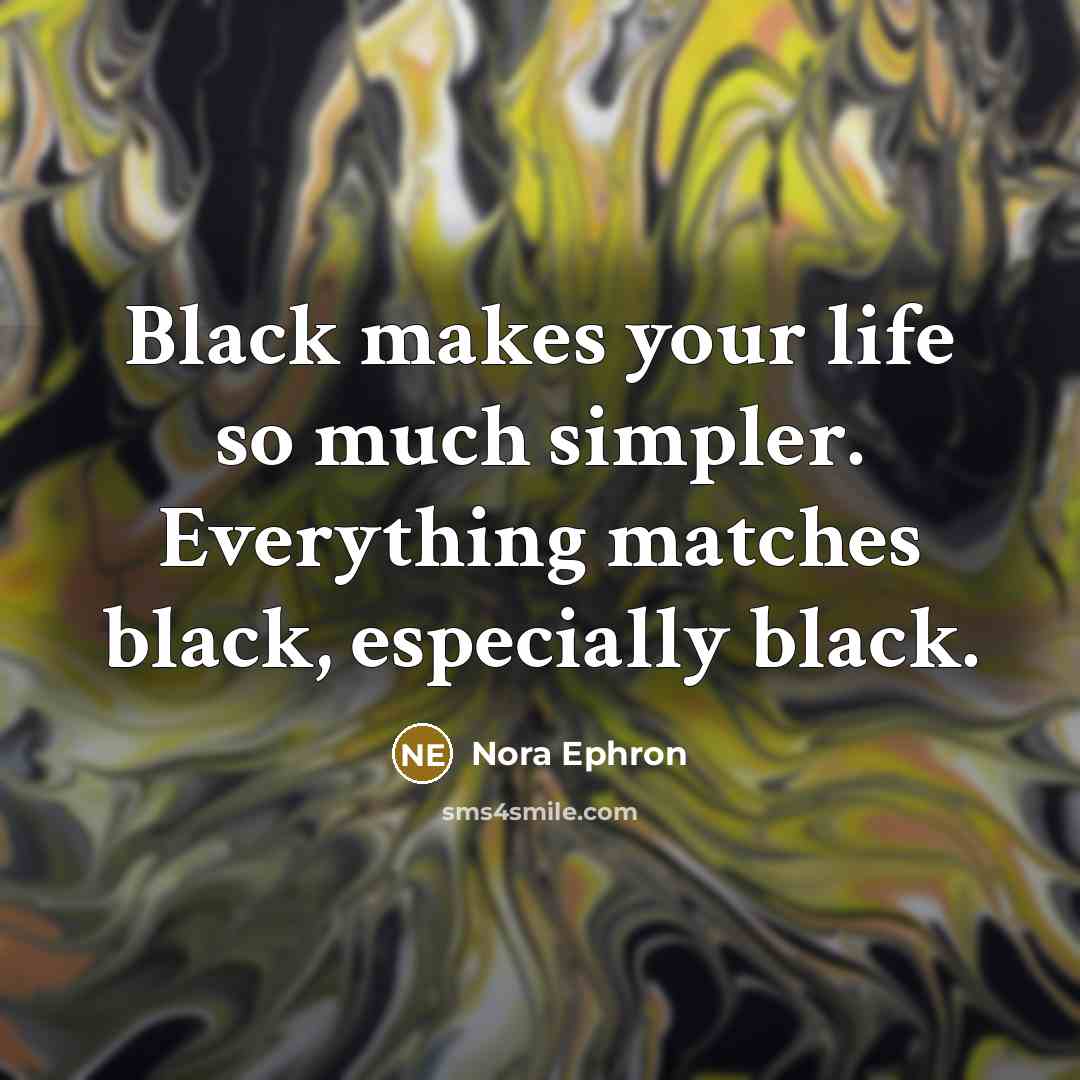 “Black makes your life so much simpler. Everything matches black, especially black.” quote by Nora Ephron
