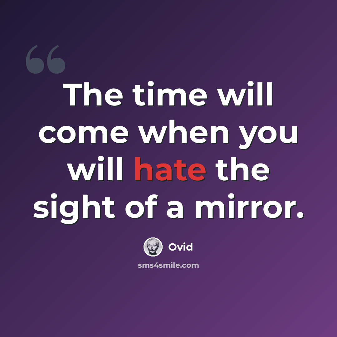 “The time will come when you will hate the sight of a mirror.” quote by Ovid