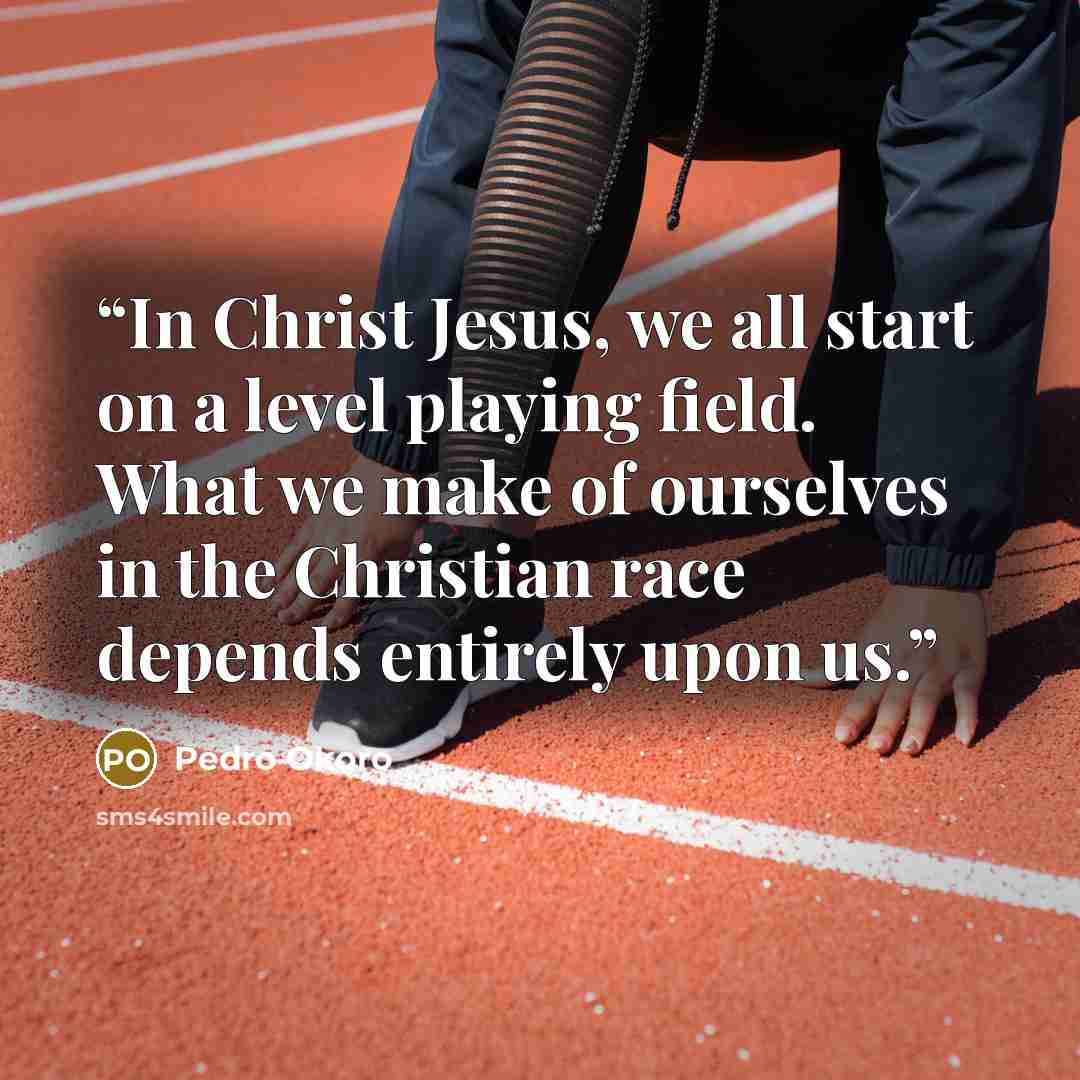 “In Christ Jesus, we all start on a level playing field. What we make of ourselves in the Christian race depends entirely upon us.” quote by Pedro Okoro
