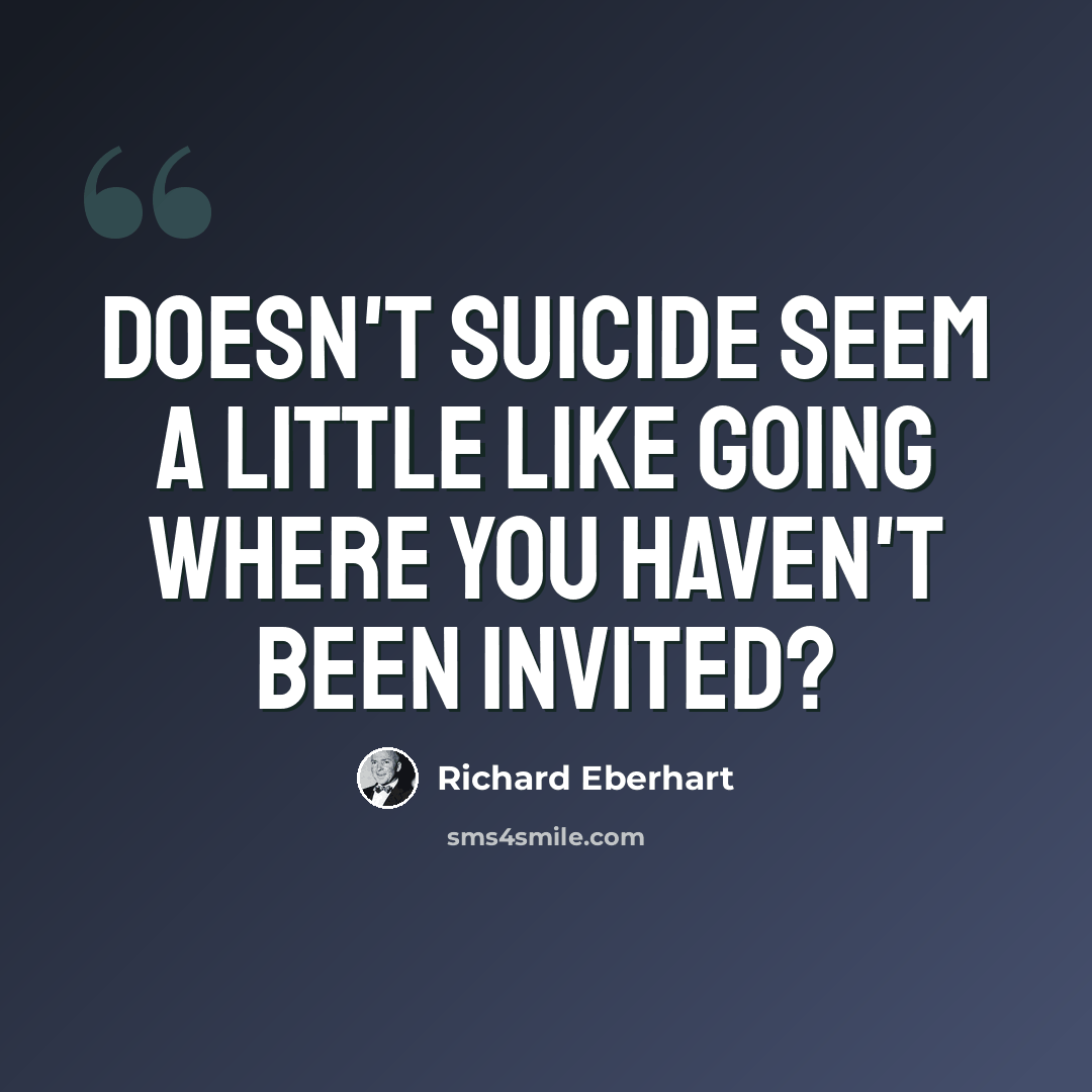 “Doesn't suicide seem a little like going where you haven't been invited?” quote by Richard Eberhart