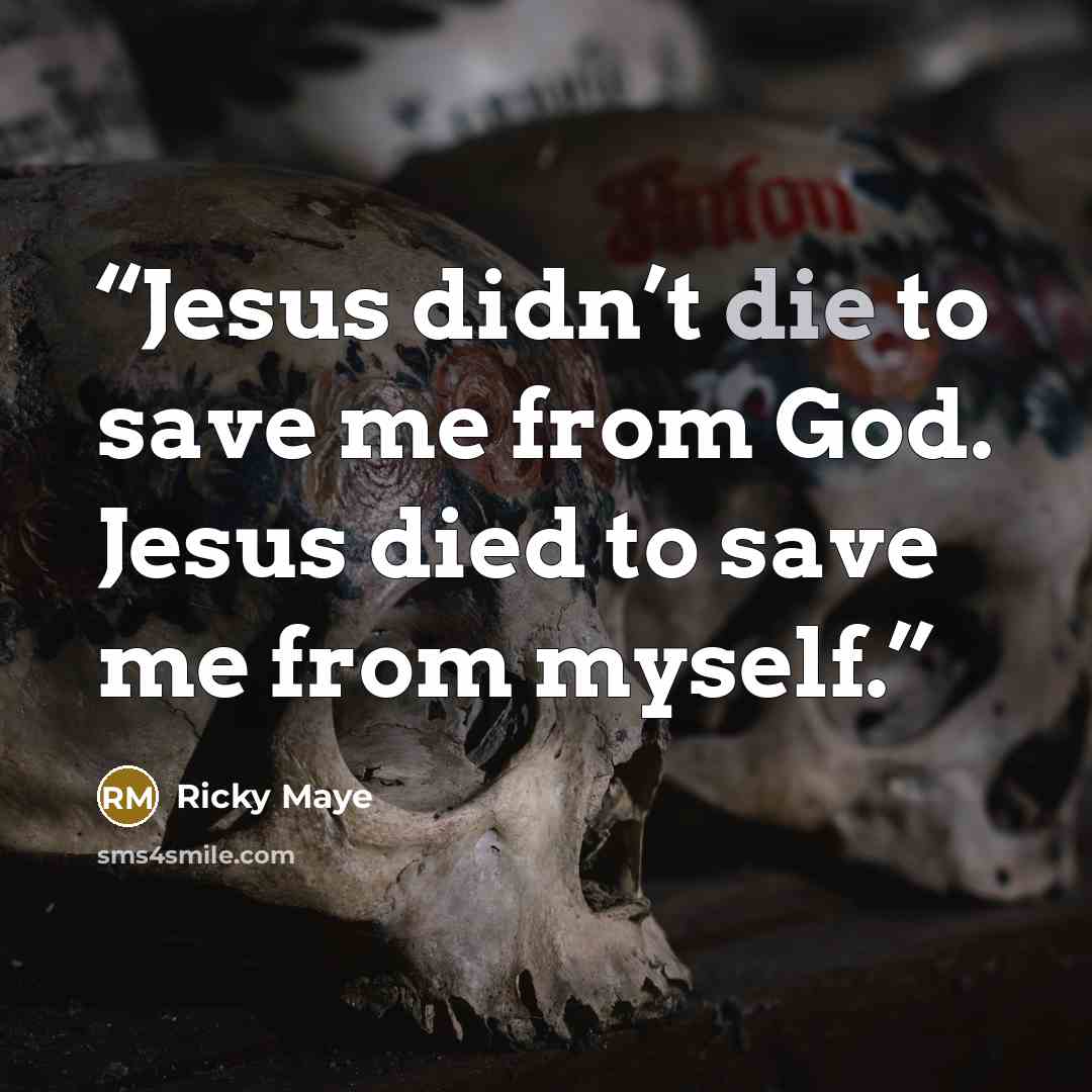 “Jesus didn’t die to save me from God. Jesus died to save me from myself.” quote by Ricky Maye